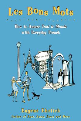 Bons Mots: How to Amaze Tout Le Monde with Everyday French - Ehrlich, Eugene