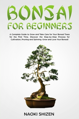 Bonsai for Beginners: A Complete Guide to Grow and Take Care for Your Bonsai Trees for the First Time. Discover the Step-by-Step Process for Cultivation, Pruning and Spinning. Grow and Love Your Bonsai! - White Version - Shizen, Naoki