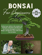 Bonsai for Beginners: Perfect your skills in the modern art of Bonsai cultivation and Discover the Proven Strategies to Grow, Shape, and Nurture Your Little Green Tree at Home