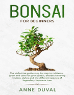 Bonsai for Beginners: The New complete Bonsai book step by step to Cultivate, Grow and Care for your Bonsai, besides knowing History, Styles and the different species of Legendary Japanese tree