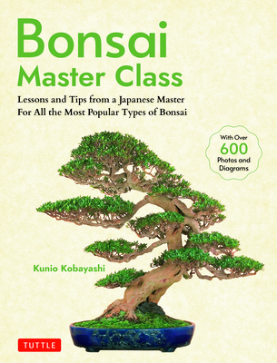Bonsai Master Class: Lessons and Tips from a Japanese Master for All the Most Popular Types of Bonsai (with Over 600 Photos & Diagrams) - Kobayashi, Kunio