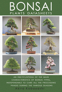 BONSAI - Plants Datasheets: An Encyclopedia of the Main Characteristics of Bonsai Types, Indispensable to Care for All Processing Phases During the Various Seasons