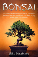 Bonsai: The Ultimate Beginner's Guide on How To Cultivate, Take Care and Grow Your Bonsai Tree (Ideal for Any Bonsai Type #2020 Version)