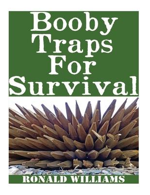 Booby Traps For Survival: The Definitive Beginner's Guide On How To Build DIY Homemade Booby Traps For Defending Your Home and Property In A Disaster Scenario - Williams, Ronald