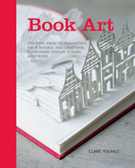 Book Art: Creative Ideas to Transform Your Books - Decorations, Stationery, Display Scenes, and More