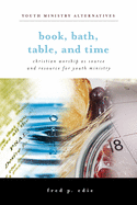Book, Bath, Table, and Time: Christian Worship as Source and Resource for Youth Ministry