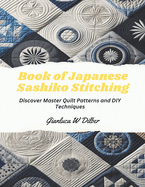 Book of Japanese Sashiko Stitching: Discover Master Quilt Patterns and DIY Techniques