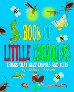 Book Of Little Creatures: Things That Buzz, Crawls, And Flies