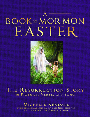 Book of Mormon Easter: The Resurrection Story in Picture, Verse, and Song: The Resurrection Story in Picture, Verse, and Song - Kendall, Michelle, and Nightingale, Sarah