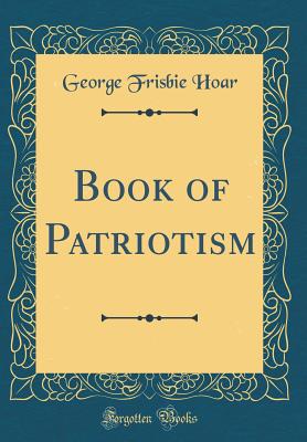 Book of Patriotism (Classic Reprint) - Hoar, George Frisbie