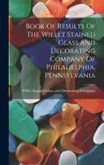 Book Of Results Of The Willet Stained Glass And Decorating Company Of Philadelphia, Pennsylvania