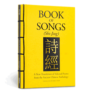 Book of Songs (Shi-Jing): A New Translation of Selected Poems from the Ancient Chinese Anthology