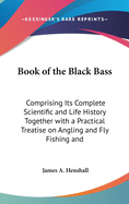 Book of the Black Bass: Comprising Its Complete Scientific and Life History Together with a Practical Treatise on Angling and Fly Fishing and