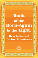 Book of the Born-Again in the Light. Revelations of Divine Atlanteans