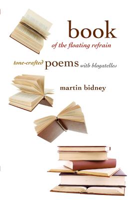 Book of the Floating Refrain: Tone-Crafted Poems with Blogatelles - Bidney, Martin