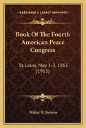 Book of the Fourth American Peace Congress: St. Louis, May 1-3, 1913 (1913)