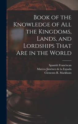 Book of the Knowledge of all the Kingdoms, Lands, and Lordships That are in the World - Markham, Clements R, and Jimnez de la Espada, Marcos, and Franciscan, Spanish