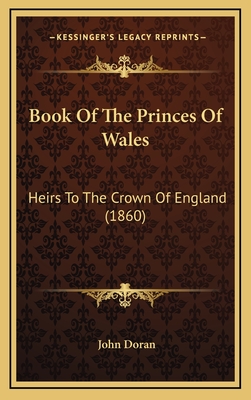 Book of the Princes of Wales: Heirs to the Crown of England (1860) - Doran, John, Dr.