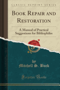 Book Repair and Restoration: A Manual of Practical Suggestions for Bibliophiles (Classic Reprint)