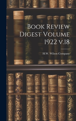 Book Review Digest Volume 1922 v.18 - H W Wilson Company (Creator)