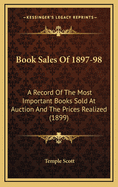 Book Sales of 1897-98: A Record of the Most Important Books Sold at Auction and the Prices Realized (1899)