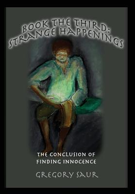 Book the Third: Strange Happenings: The Conclusion of Finding Innocence - Saur, Gregory