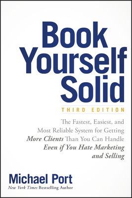Book Yourself Solid: The Fastest, Easiest, and Most Reliable System for Getting More Clients Than You Can Handle Even If You Hate Marketing and Selling - Port, Michael