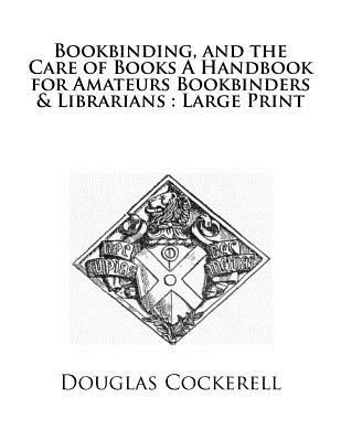Bookbinding, and the Care of Books A Handbook for Amateurs Bookbinders & Librarians: Large Print - Cockerell, Douglas