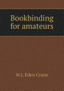 Bookbinding for Amateurs - Crane, W J Eden