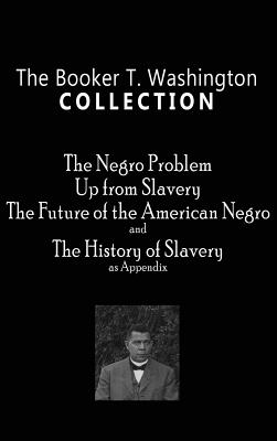 Booker T. Washington Collection: The Negro Problem, Up from Slavery, the Future of the American Negro, the History of Slavery - Washington, Booker T