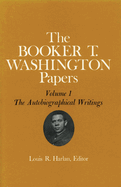 Booker T. Washington Papers Volume 1: The Autobiographical Writings Volume 1