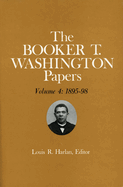 Booker T. Washington Papers Volume 4: 1895-98. Assistant Editors, Stuart B. Kaufman, Barbara S. Kraft, and Raymond W. Smock Volume 4