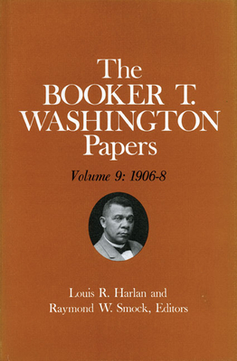 Booker T. Washington Papers Volume 9: 1906-8. Assistant Editor, Nan E. Woodruff Volume 9 - Washington, Booker T, and Woodruff, Nan R, and Harlan, Louis R