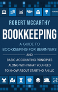 Bookkeeping: A Guide to Bookkeeping for Beginners and Basic Accounting Principles along with What You Need to Know About Starting an LLC