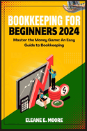 Bookkeeping for Beginners 2024: Master the Money Game, an Easy Guide to Bookkeeping