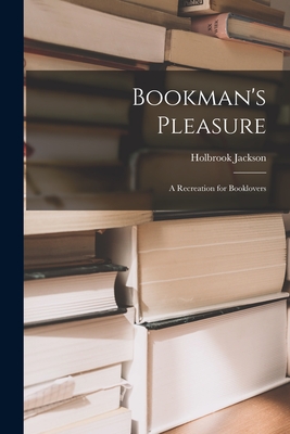 Bookman's Pleasure: a Recreation for Booklovers - Jackson, Holbrook 1874-1948 (Creator)