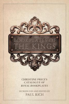 Bookplates of the Kings: Christine Price's Catalogue of Royal Bookplates - Rich, Paul (Introduction by), and Price, Christine