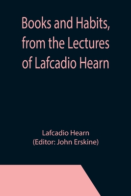 Books and Habits, from the Lectures of Lafcadio Hearn - Hearn, Lafcadio, and Erskine, John (Editor)