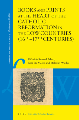 Books and Prints at the Heart of the Catholic Reformation in the Low Countries (16th-17th Centuries): At the Heart of the Catholic Reformation in the Low Countries (16th - 17th Centuries) - Adam, Renaud (Editor), and de Marco, Rosa (Editor), and Walsby, Malcolm (Editor)