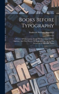 Books Before Typography: A Primer Of Information About The Invention Of The Alphabet And The History Of Book-making Up To The Invention Of Movable Types