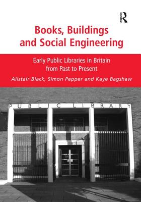 Books, Buildings and Social Engineering: Early Public Libraries in Britain from Past to Present - Black, Alistair, and Pepper, Simon, and Bagshaw, Kaye