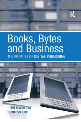 Books, Bytes and Business: The Promise of Digital Publishing - Martin, Bill, and Tian, Xuemei
