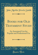 Books for Old Testament Study: An Annotated List for Popular and Professional Use (Classic Reprint)