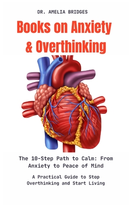 Books on Anxiety and Overthinking: The 10-Step Path to Calm: From Anxiety to Peace of Mind: A Practical Guide to Stop Overthinking and Start Living - Bridges, Amelia, Dr.