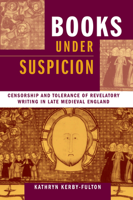 Books under Suspicion: Censorship and Tolerance of Revelatory Writing in Late Medieval England - Kerby-Fulton, Kathryn