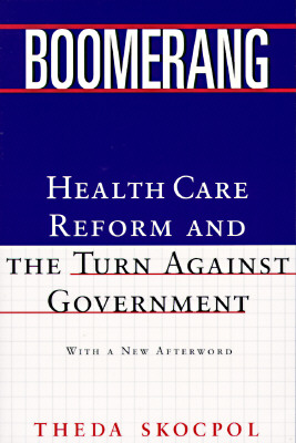 Boomerang: Health Care Reform and the Turn Against Government (Revised) - Skocpol, Theda, Professor