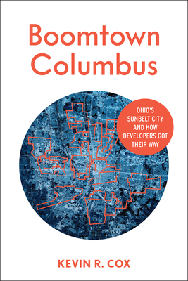 Boomtown Columbus: Ohio's Sunbelt City and How Developers Got Their Way - Cox, Kevin R