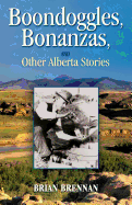 Boondoggles, Bonanzas,: And Other Alberta Stories