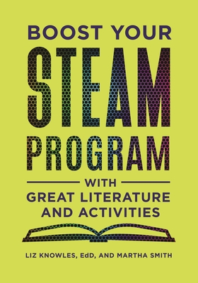 Boost Your STEAM Program with Great Literature and Activities - Knowles, Liz, and Smith, Martha