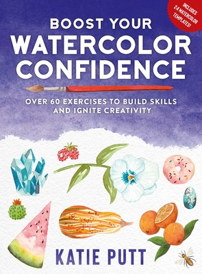 Boost Your Watercolor Confidence: 50 Exercises to Build Skills and Ignite Creativity - Putt, Katie